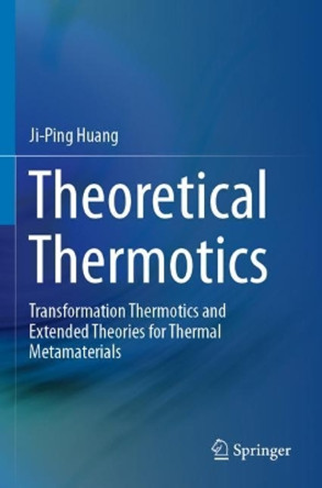 Theoretical Thermotics: Transformation Thermotics and Extended Theories for Thermal Metamaterials by Ji-Ping Huang 9789811523038