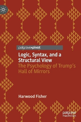 Logic, Syntax, and a Structural View: The Psychology of Trump's Hall of Mirrors by Harwood Fisher 9783030608804
