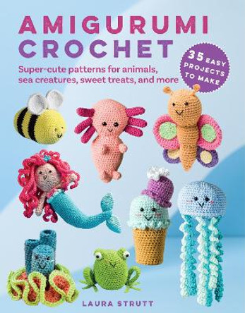 Amigurumi Crochet: 35 easy projects to make: Super-Cute Patterns for Animals, Sea Creatures, Sweet Treats, and More by Laura Strutt 9781800653412