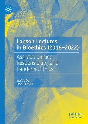Lanson Lectures in Bioethics (2016-2022): Assisted Suicide, Responsibility, and Pandemic Ethics by Hon-Lam Li 9783031420511