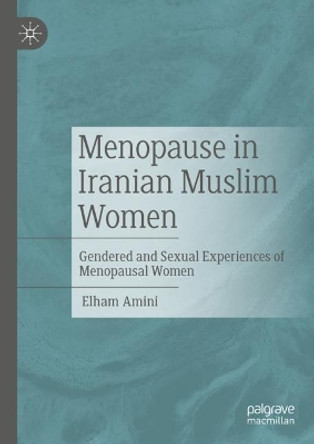 Menopause in Iranian Muslim Women: Gendered and Sexual Experiences of Menopausal Women by Elham Amini 9783031447129