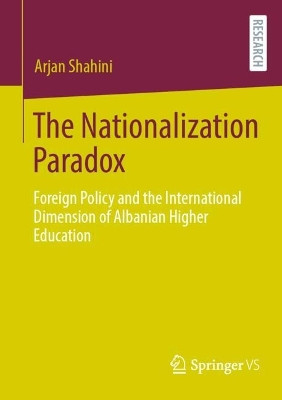 The Nationalization Paradox: Foreign Policy and the International Dimension of Albanian Higher Education by Arjan Shahini 9783658443726