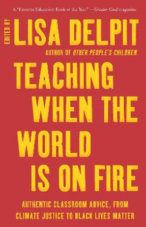 Teaching When the World Is on Fire: Authentic Classroom Advice, from Climate Justice to Black Lives Matter by Lisa Delpit