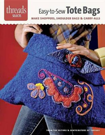 Easy-To-Sew Tote Bags: Make Shoppers, Shoulder Bags & Carry-Alls by Editors of Threads