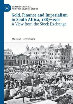 Gold, Finance and Imperialism in South Africa, 1887–1902: A View from the Stock Exchange by Mariusz Lukasiewicz 9783031519468