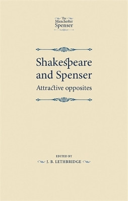 Shakespeare and Spenser: Attractive Opposites J. B. Lethbridge 9780719086427