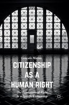 Citizenship as a Human Right: The Fundamental Right to a Specific Citizenship by Goncalo Matias 9781137593832