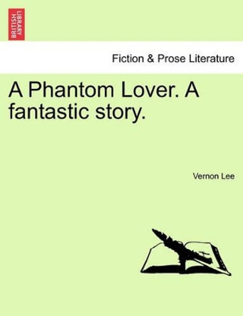 A Phantom Lover. a Fantastic Story. by Vernon Lee 9781240878376 A Phantom Lover. a Fantastic Story. by Vernon Lee 9781240878376