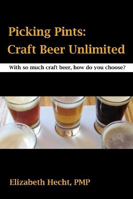 Picking Pints: Craft Beer Unfiltered by Pmp Elizabeth Hecht 9781312734319