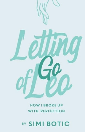 Letting Go of Leo: How I Broke Up with Perfection by Simi Botic 9781504392709