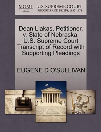 Dean Liakas, Petitioner, V. State of Nebraska. U.S. Supreme Court Transcript of Record with Supporting Pleadings by Eugene D O'Sullivan 9781270418764