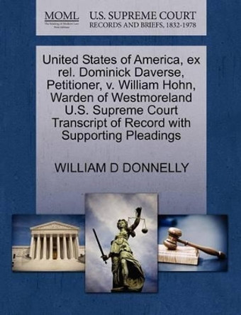 United States of America, Ex Rel. Dominick Daverse, Petitioner, V. William Hohn, Warden of Westmoreland U.S. Supreme Court Transcript of Record with Supporting Pleadings by William D Donnelly 9781270396703