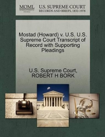 Mostad (Howard) V. U.S. U.S. Supreme Court Transcript of Record with Supporting Pleadings by U S Supreme Court 9781270581888