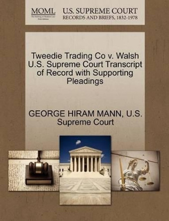 Tweedie Trading Co V. Walsh U.S. Supreme Court Transcript of Record with Supporting Pleadings by George Hiram Mann 9781270123576