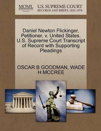 Daniel Newton Flickinger, Petitioner, V. United States. U.S. Supreme Court Transcript of Record with Supporting Pleadings by Oscar B Goodman 9781270695332