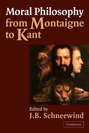 Moral Philosophy from Montaigne to Kant by J. B. Schneewind 9780521003049 Moral Philosophy from Montaigne to Kant by J. B. Schneewind 9780521003049