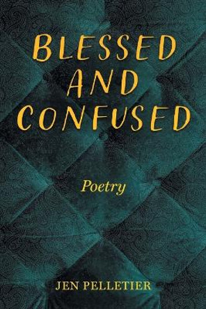 Blessed And Confused: Poetry by Jen Pelletier 9781039172036
