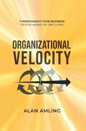 Organizational Velocity: Turbocharge Your Business to Stay Ahead of the Curve by Alan Amling 9781637422045