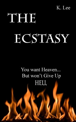 The Ecstasy: You Want Heaven...But Wont Give Up Hell by K Lee 9780997137842