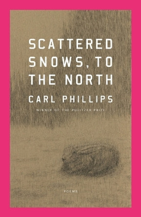 Scattered Snows, to the North: Poems by Carl Phillips 9780374612412