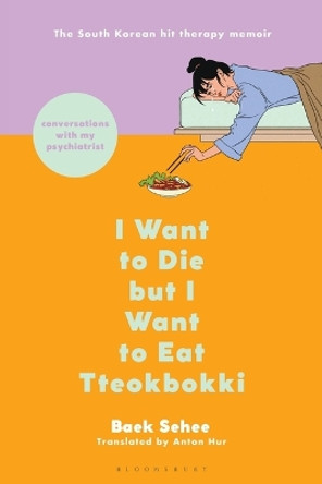 I Want to Die But I Want to Eat Tteokbokki: Conversations with My Psychiatrist by Baek Sehee 9781639732043