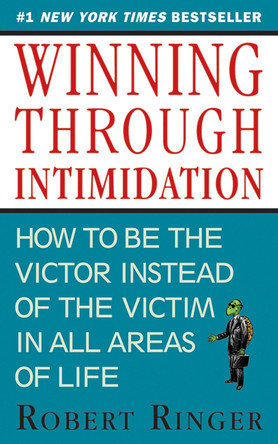 Winning through Intimidation: How to Be the Victor, Not the Victim, in Business and in Life by Robert Ringer