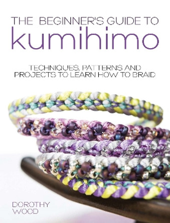 The Beginner's Guide to Kumihimo: Techniques, patterns and projects to learn how to braid by Dorothy Wood 9781446305935 The Beginner's Guide to Kumihimo: Techniques, patterns and projects to learn how to braid by Dorothy Wood 9781446305935
