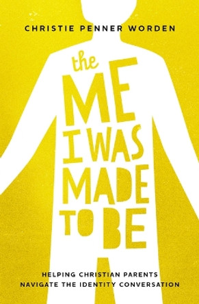 The Me I Was Made to Be: Helping Christian Parents Navigate the Identity Conversation by Christie Penner Worden 9781513814841