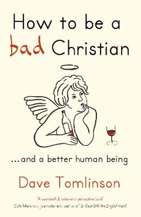 How to be a Bad Christian: ... And a better human being by Dave Tomlinson