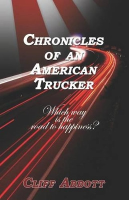 Chronicles of an American Trucker: Which Way is the Road to Happiness? by Cliff Abbott 9781614348863