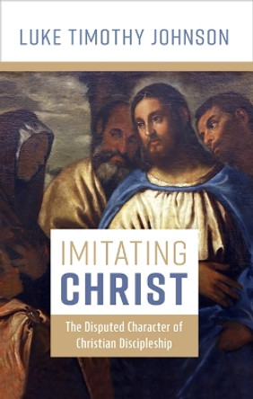 Imitating Christ: The Disputed Character of Christian Discipleship by Luke Timothy Johnson 9780802883100