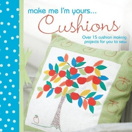 Make Me I'm Yours... Cushions: Over 15 Cushion Making Projects for You to Sew by Various 9781446301456 [USED COPY]