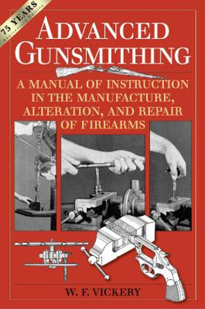 Advanced Gunsmithing: A Manual of Instruction in the Manufacture, Alteration, and Repair of Firearms (75th Anniversary Edition) by W. F. Vickery