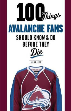 100 Things Avalanche Fans Should Know & Do Before They Die by Adrian Dater