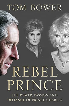 Rebel Prince: The Power, Passion and Defiance of Prince Charles - the explosive biography, as seen in the Daily Mail by Tom Bower 9780008291730 [USED COPY]