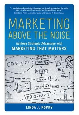 Marketing Above the Noise: Achieve Strategic Advantage with Marketing That Matters Linda J. Popky 9781629560373
