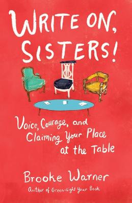 Write On, Sisters!: Voice, Courage, and Claiming Your Place at the Table by Brooke Warner