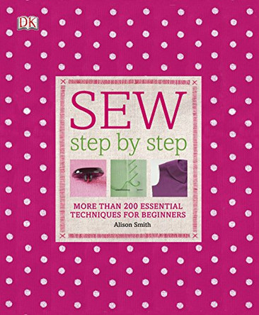 Sew Step-by-Step: More Than 200 Essential Techniques for Beginners by Alison Smith 9781405362122 [USED COPY]