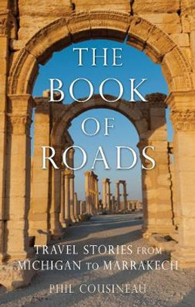 The Book of Roads: Travel Stories from Michigan to Marrakech by Phil Cousineau