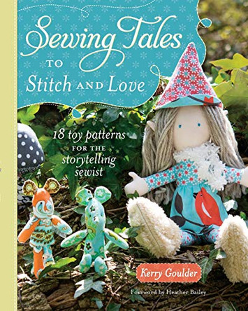 Sewing Tales to Stitch and Love: 18 Toy Patterns for the Storytelling Sewist by Kerry Goulder 9781440235191 [USED COPY]