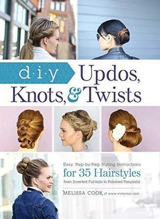 DIY Updos, Knots, and Twists: Easy, Step-by-Step Styling Instructions for 35 Hair Styles - from Inverted Fishtails to Polished Ponytails! by Melissa Cook 9781440588754 [USED COPY]