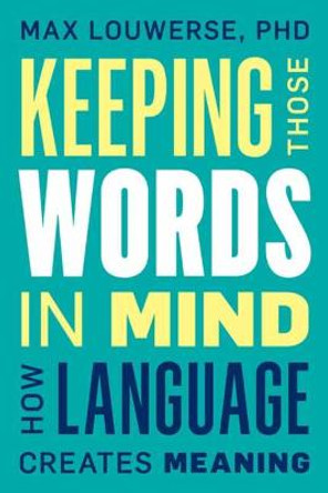 Keeping Those Words in Mind: How Language Creates Meaning by Max Louwerse