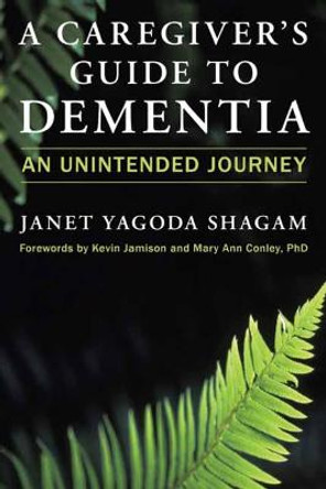 A Caregiver's Guide to Dementia: An Unintended Journey by Janet Yagoda Shagam