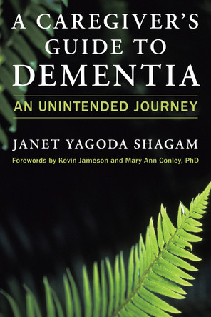 A Caregiver's Guide to Dementia: An Unintended Journey by Janet Yagoda Shagam