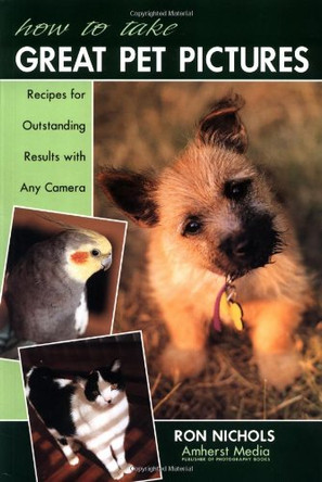 How To Take Great Pet Pictures: Recipes for Outstanding Results with Any Camera by Ron Nichols 9781584280668 [USED COPY]