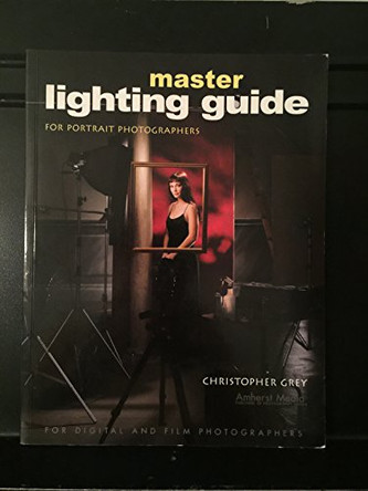 Master Lighting Guide For Portrait Photographers: For Digital and Film Photographers by Christopher Grey 9781584281252 [USED COPY]