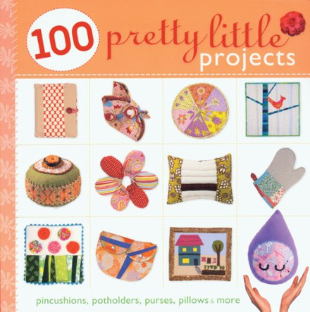 100 Pretty Little Projects: Pincushions, Potholders, Purses, Pillows & More by Lark Books 9781600595769 [USED COPY]