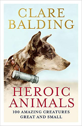 Heroic Animals: 100 Amazing Creatures Great and Small by Clare Balding 9781529343823 [USED COPY]