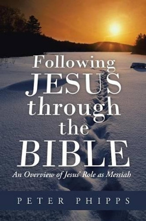 Following Jesus Through the Bible: An Overview of Jesus' Role as Messiah by Peter Phipps 9781490804729 [USED COPY]