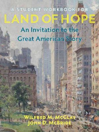 A Student Workbook for Land of Hope: An Invitation to the Great American Story by Wilfred M. McClay